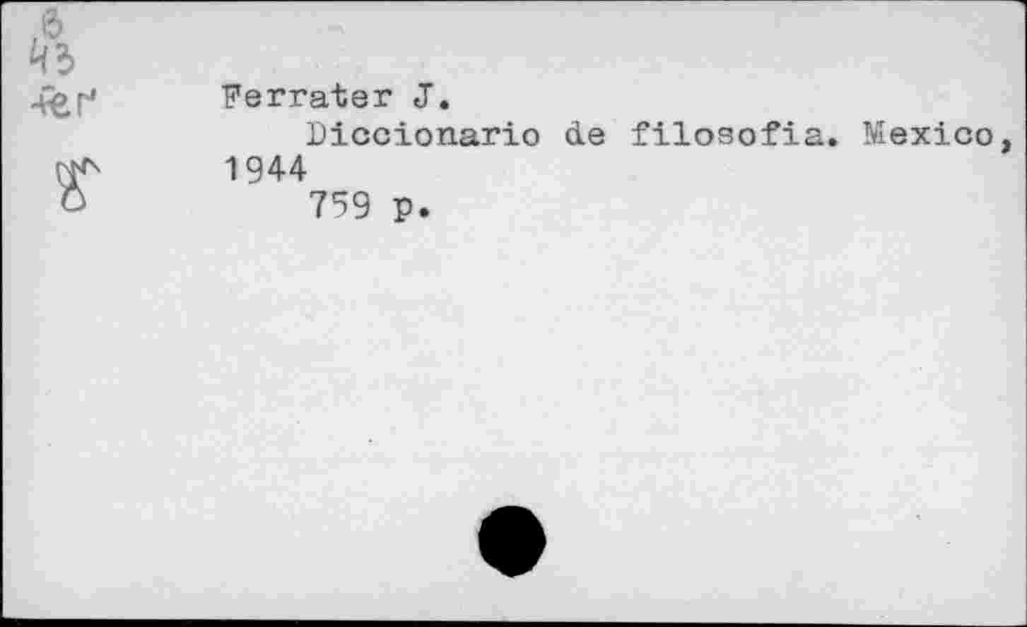 ﻿е>
^3
Ferrater J.
Diccionario de filosofia. Mexico 1944
759 p.